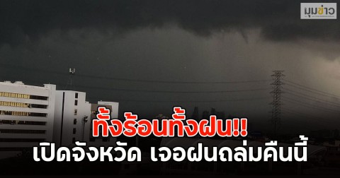 ทั้งร้อนทั้งฝน!! เปิดจังหวัด เจอฝนถล่มคืนนี้