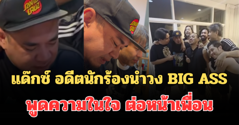 ปล่อยโฮทันที! เปิดคำพูด แด๊กซ์ อดีตนักร้องนำวง BIG ASS พูดความในใจ ต่อหน้าเพื่อน