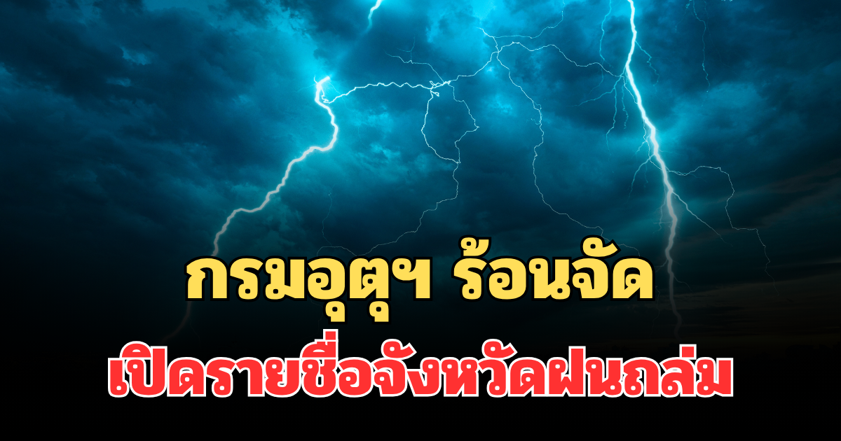 ประกาศแล้ว! กรมอุตุฯ เตือน 24 ชม.ข้างหน้า ร้อนจัด เปิดรายชื่อจังหวัดฝนถล่ม