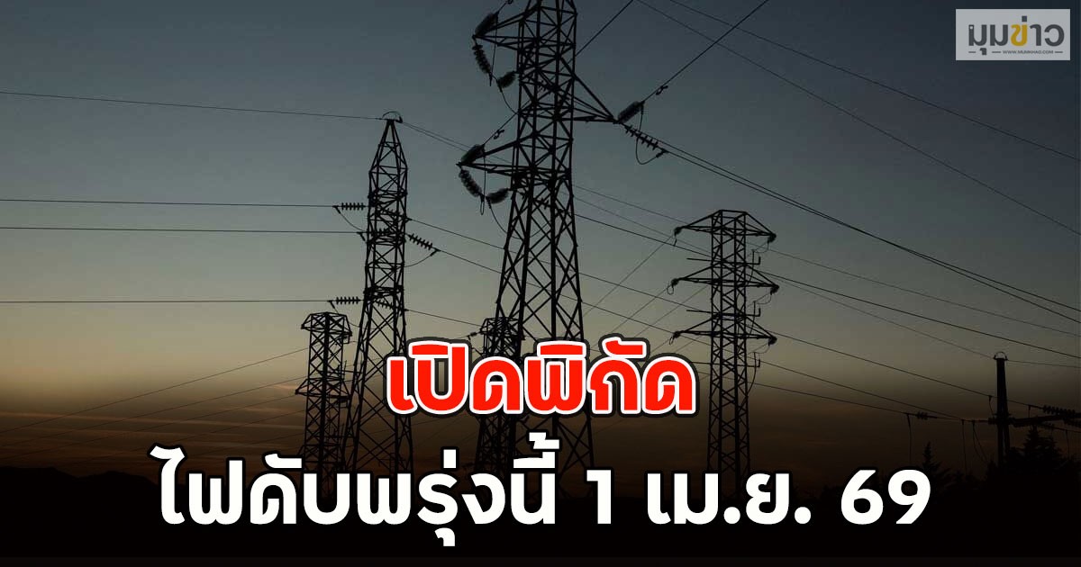 เปิดพิกัด ไฟดับพรุ่งนี้  1 เม.ย. 69
