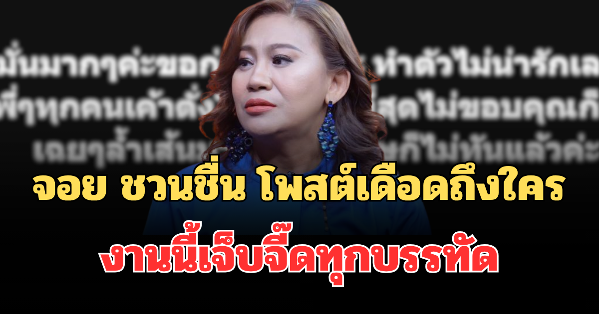 อุ๊ยเอาแล้ว! จอย ชวนชื่น โพสต์เดือดถึงใครกลางดึก งานนี้เจ็บจี๊ดทุกบรรทัด