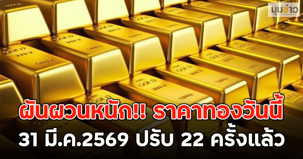 ผันผวนหนัก!! ราคาทองวันนี้  31 มี.ค.2569 ปรับ 22 ครั้งแล้ว