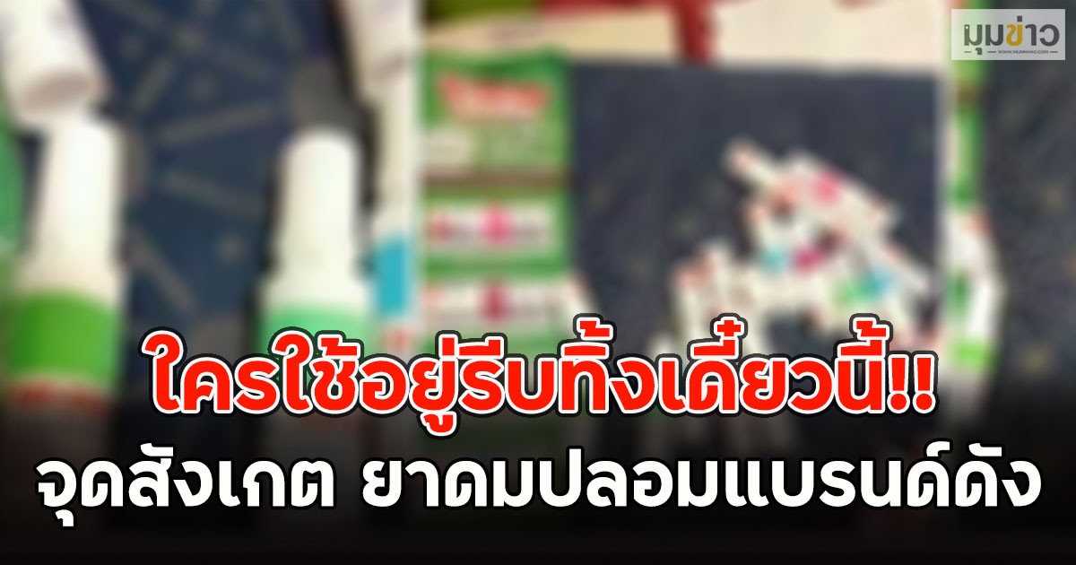 ใครใช้อยู่รีบทิ้งเดี๋ยวนี้!! จุดสังเกต ยาดมปลอมแบรนด์ดัง