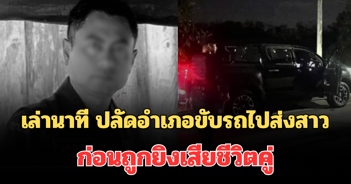 เล่านาทีสุดท้าย ปลัดอำเภอขับรถไปส่งสาว ก่อนถูกยิงถล่มหลายสิบนัด เสียชีวิตคู่