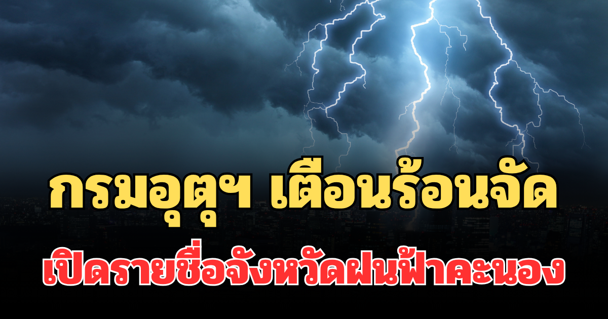 ประกาศแล้ว! กรมอุตุฯ เตือน 24 ชม.ข้างหน้า ร้อนจัด เปิดรายชื่อจังหวัดฝนฟ้าคะนอง