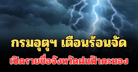 ประกาศแล้ว! กรมอุตุฯ เตือน 24 ชม.ข้างหน้า ร้อนจัด เปิดรายชื่อจังหวัดฝนฟ้าคะนอง