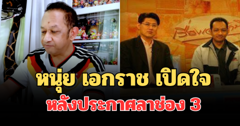 รู้แล้วใจหาย! หนุ่ย เอกราช เปิดใจ หลังประกาศลาช่อง 3
