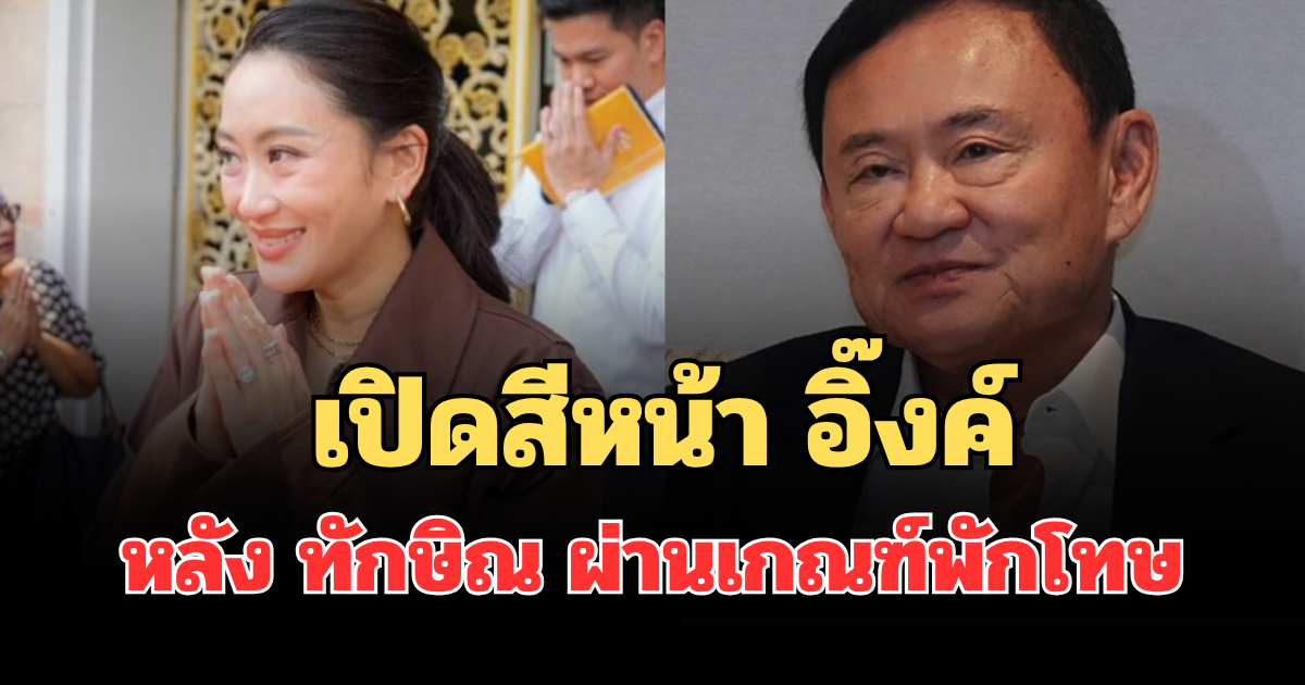 เปิดสีหน้า อิ๊งค์ หลัง ทักษิณ ผ่านเกณฑ์ได้พักโทษ