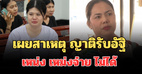 รู้แล้ว! เผยสาเหตุ ญาติรับอัฐิ เหน่ง เหม่งจ๋าย ไม่ได้