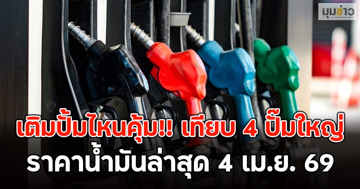 เติมปั้มไหนคุ้ม!! เทียบ 4 ปั๊มใหญ่ ราคาน้ำมันล่าสุด 4 เม.ย. 69