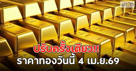 ปรับครั้งเดียว!! ราคาทองวันนี้ 4 เม.ย.69