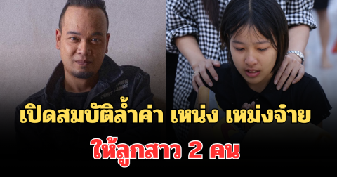 สะเทือนใจ! อดีตภรรยา เปิดสมบัติล้ำค่า เหน่ง เหม่งจ๋าย ให้ลูกสาว