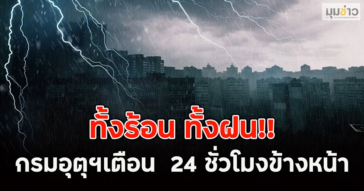 ทั้งร้อน ทั้งฝน!! กรมอุตุฯเตือน  24 ชั่วโมงข้างหน้า