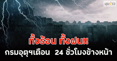ทั้งร้อน ทั้งฝน!! กรมอุตุฯเตือน  24 ชั่วโมงข้างหน้า