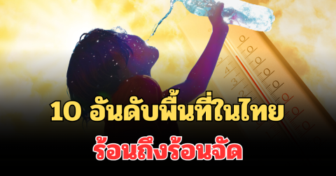 เช็กเลย! กรมอุตุฯ ประกาศแจ้ง 10 อันดับพื้นที่ในไทย ร้อนถึงร้อนจัด
