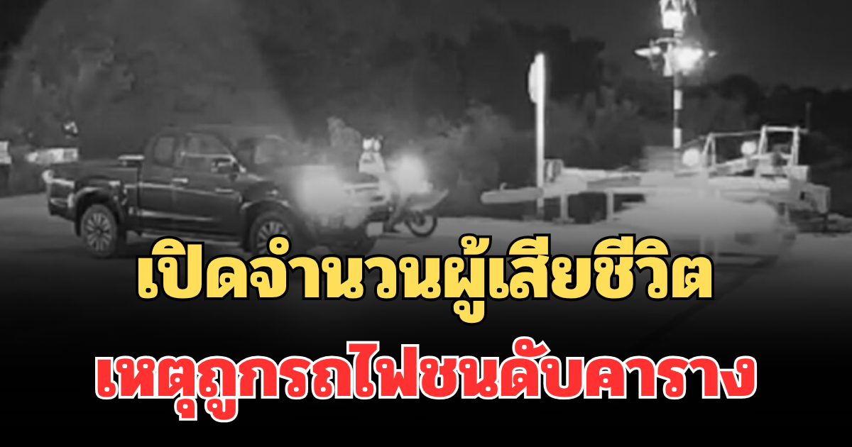 สะเทือนใจ! เปิดจำนวนผู้เสียชีวิต เหตุถูกรถไฟชนดับคาราง