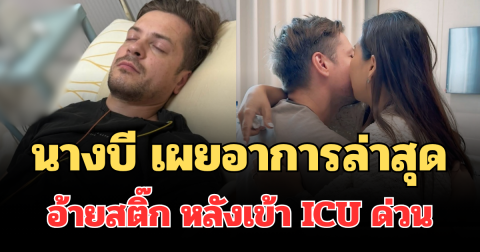 นางบี เผยอาการล่าสุด อ้ายสติ๊ก หลังเข้า ICU ด่วน