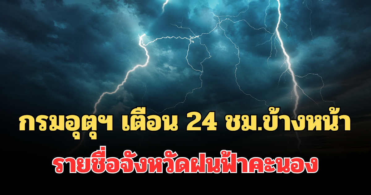 ประกาศแล้ว! กรมอุตุฯ เตือน 24 ชม.ข้างหน้า ร้อนจัด เปิดรายชื่อจังหวัดฝนฟ้าคะนอง