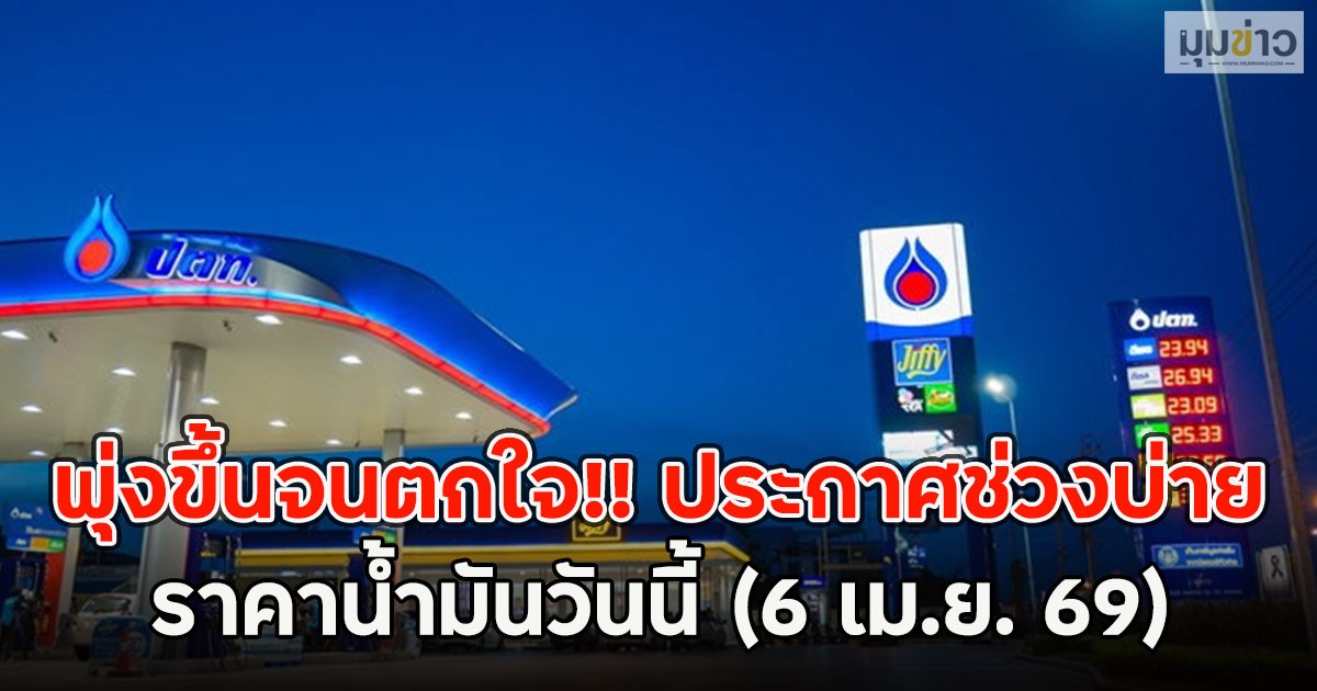 พุ่งขึ้นจนตกใจ!! ประกาศช่วงบ่าย ราคาน้ำมันวันนี้ (6 เม.ย. 69)
