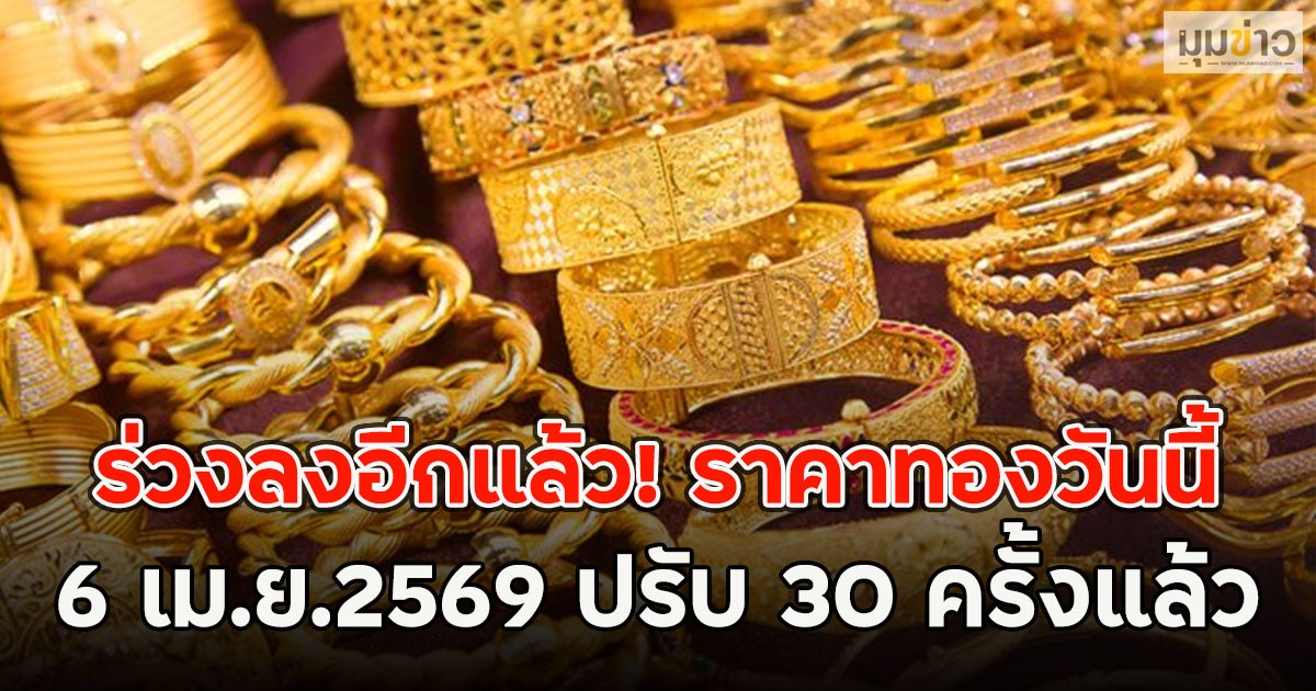 ร่วงลงอีกแล้ว! ราคาทองวันนี้ 6 เม.ย.2569 ปรับ 30 ครั้งแล้ว