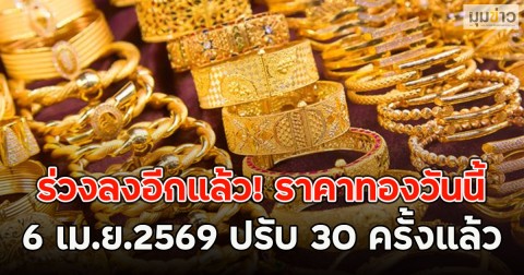 ร่วงลงอีกแล้ว! ราคาทองวันนี้ 6 เม.ย.2569 ปรับ 30 ครั้งแล้ว