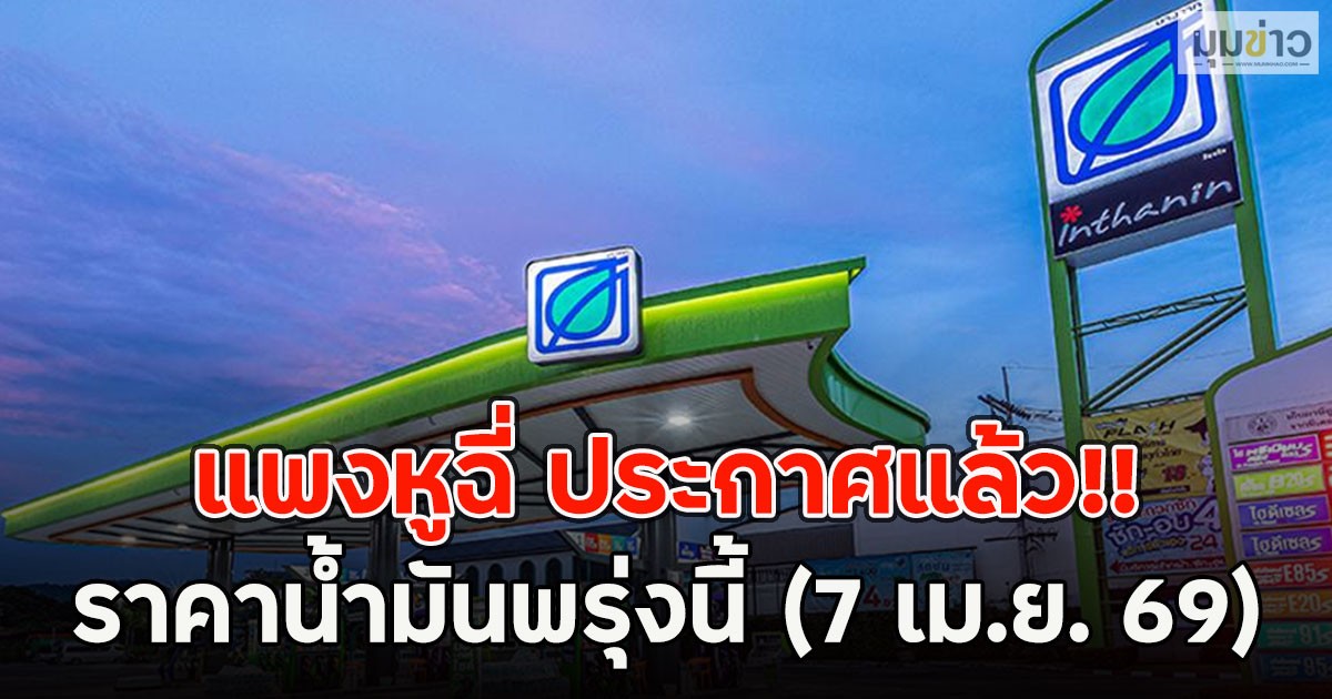 แพงหูฉี่ ประกาศแล้ว!! ราคาน้ำมันพรุ่งนี้ (7 เม.ย. 69)