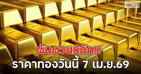 ผันผวนหนัก!! ราคาทองวันนี้ 7 เม.ย.69
