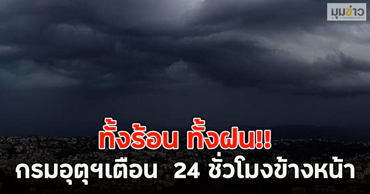ทั้งร้อน ทั้งฝน!! กรมอุตุฯเตือน  24 ชั่วโมงข้างหน้า