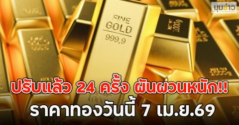 ปรับแล้ว 24 ครั้ง ผันผวนหนัก!! ราคาทองวันนี้ 7 เม.ย.69