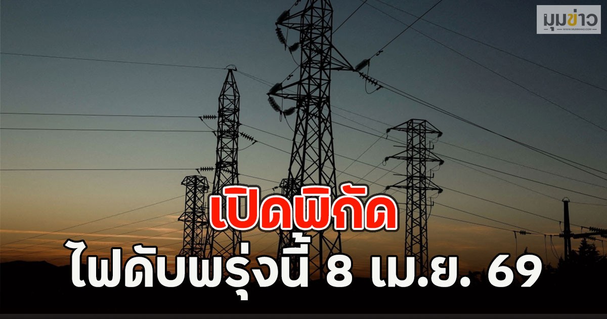 เปิดพิกัด ไฟดับพรุ่งนี้ 8 เม.ย. 69