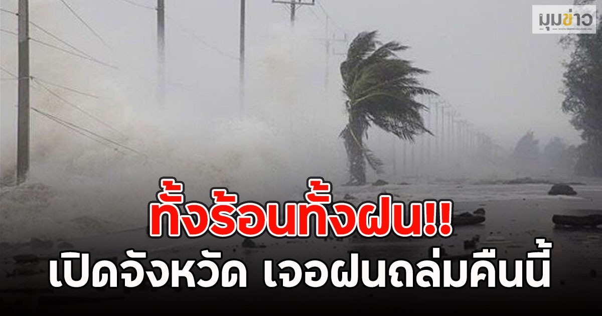 ทั้งร้อนทั้งฝน!! เปิดจังหวัด เจอฝนถล่มคืนนี้