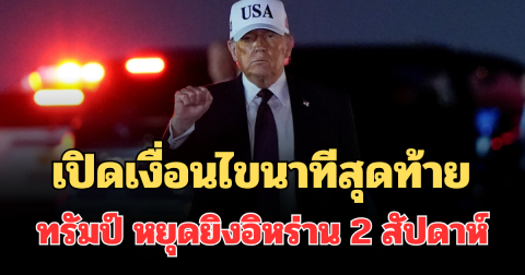 เปิดเงื่อนไขนาทีสุดท้าย ทรัมป์ หยุดยิงอิหร่าน 2 สัปดาห์