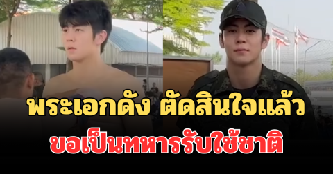 พระเอกดัง ตัดสินใจแล้ว ขอสมัครเป็นทหารเกณฑ์รับใช้ชาติ