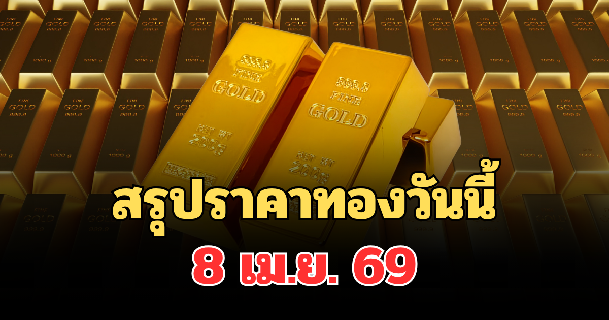 ปิดตลาดแล้ว! สรุปราคาทองวันนี้ 8 เม.ย. 69