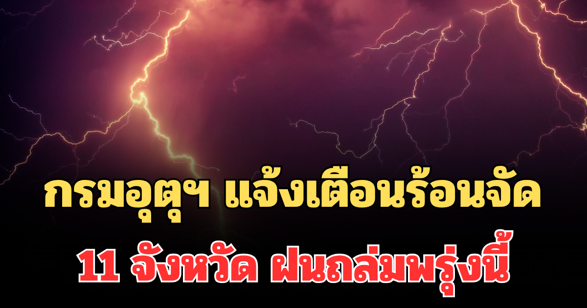 ประกาศแล้ว! กรมอุตุฯ แจ้งเตือน ร้อนถึงร้อนจัด เปิดรายชื่อ 11 จังหวัด ฝนถล่มพรุ่งนี้
