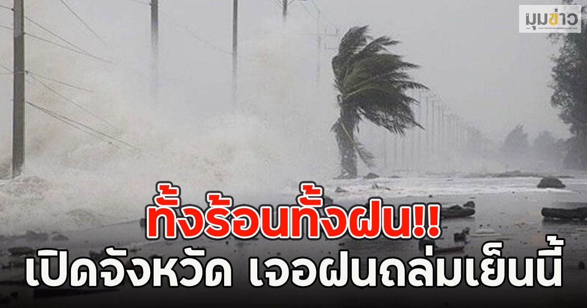 ทั้งร้อนทั้งฝน!! เปิดจังหวัด เจอฝนถล่มเย็นนี้