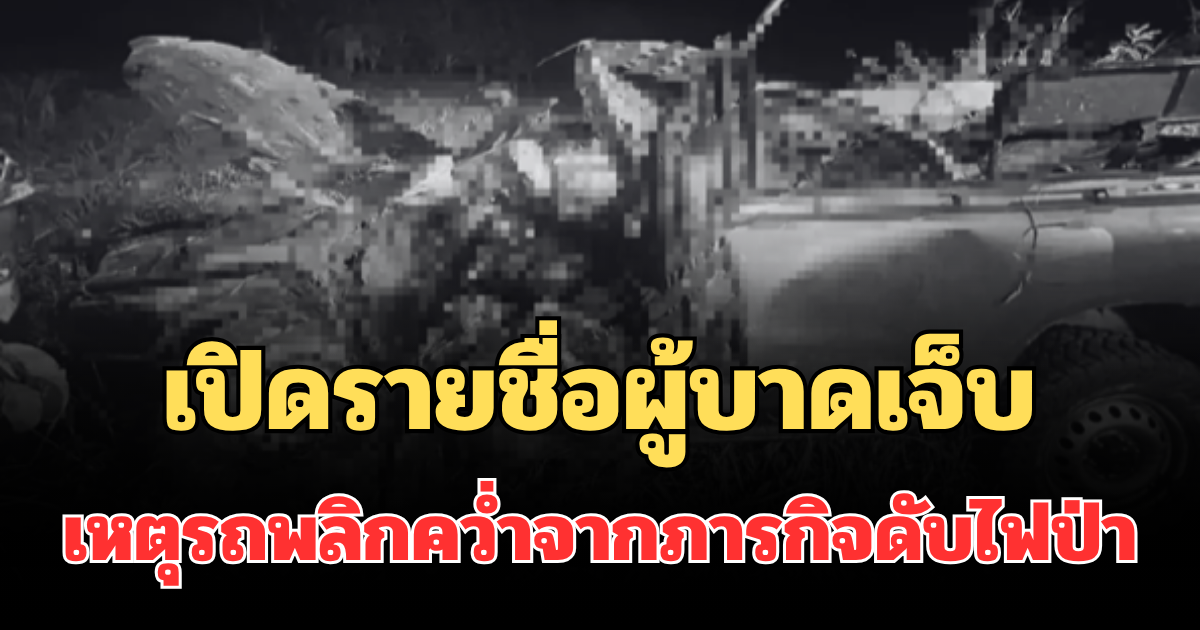 เปิดรายชื่อผู้บาดเจ็บ เหตุรถพลิกคว่ำจากภารกิจดับไฟป่า