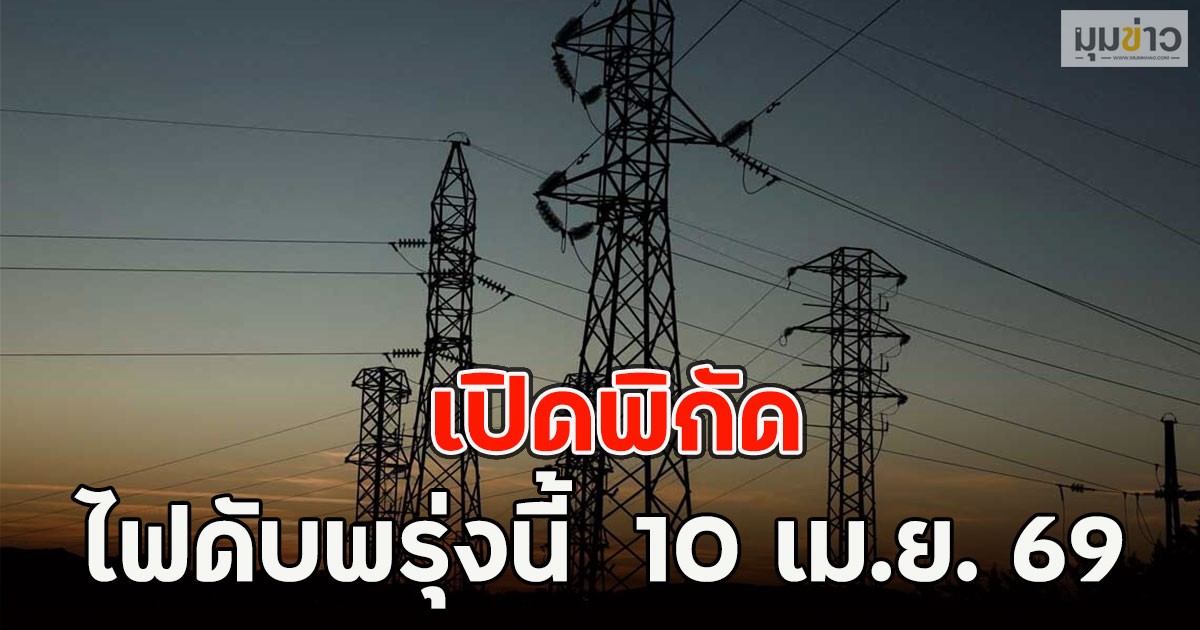 เปิดพิกัด ไฟดับพรุ่งนี้  10 เม.ย. 69