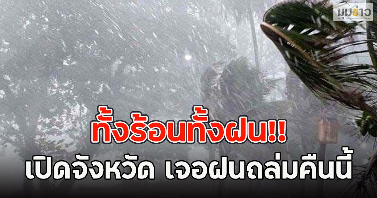 ทั้งร้อนทั้งฝน!! เปิดจังหวัด เจอฝนถล่มคืนนี้