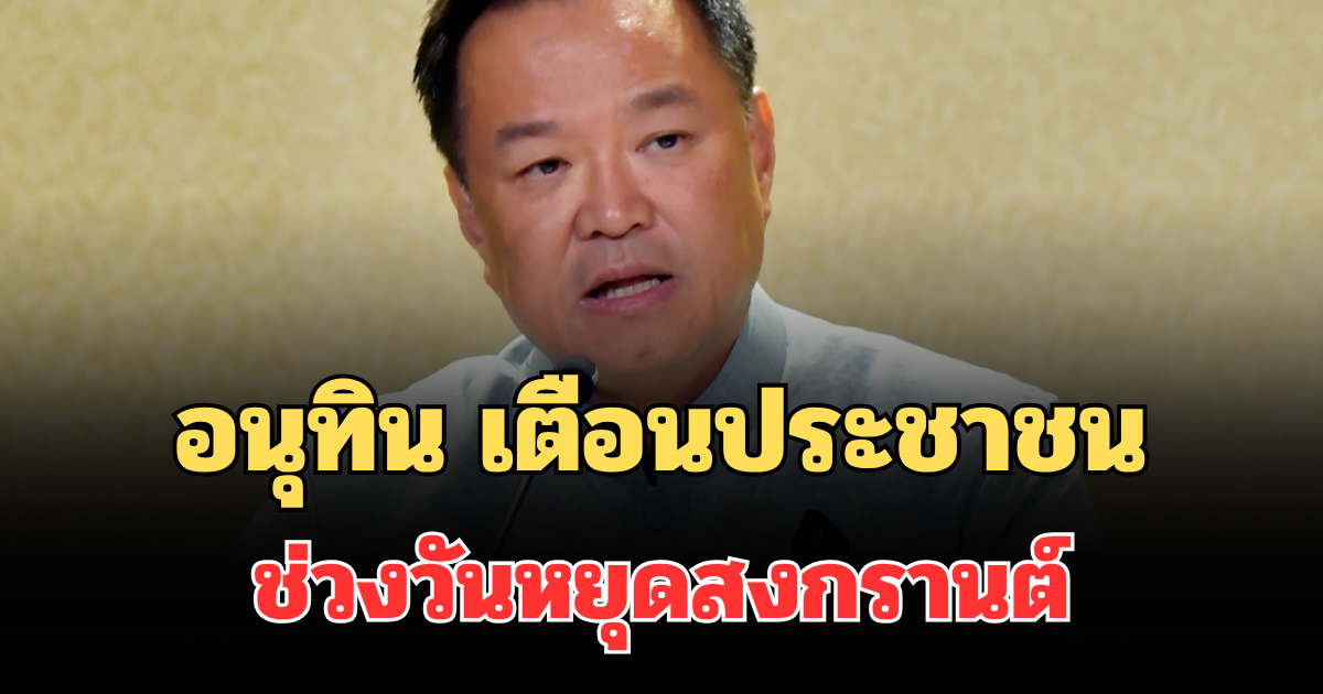 นายกฯ อนุทิน เตือนประชาชนทุกคน ช่วงวันหยุดสงกรานต์