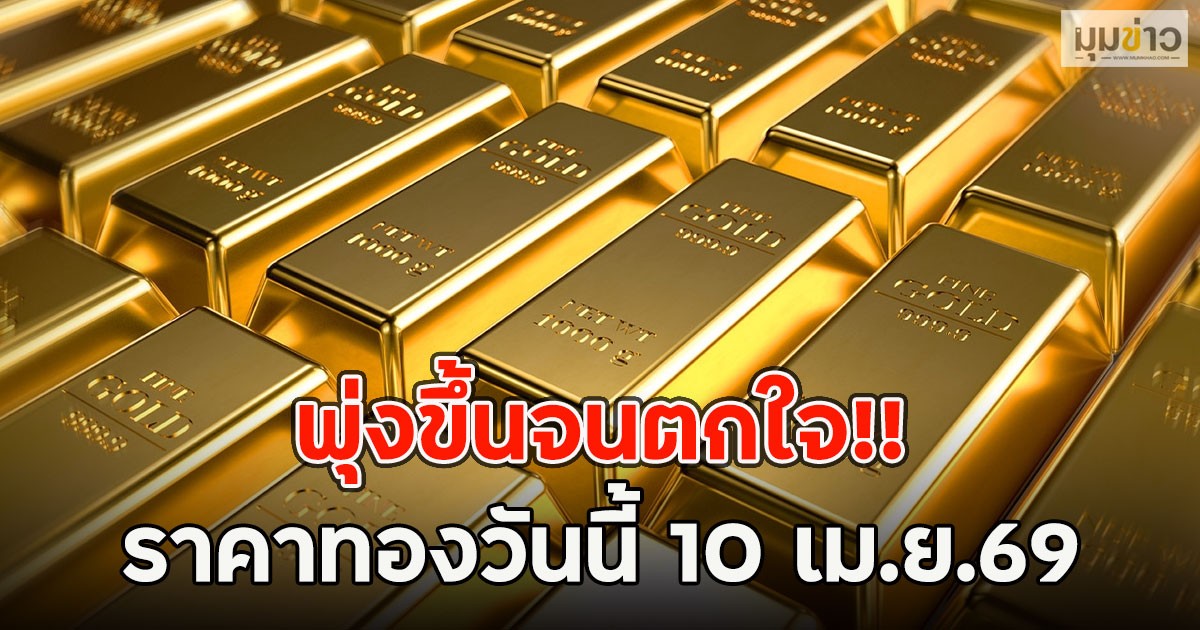 พุ่งขึ้นจนตกใจ!! ราคาทองวันนี้ 10 เม.ย.69