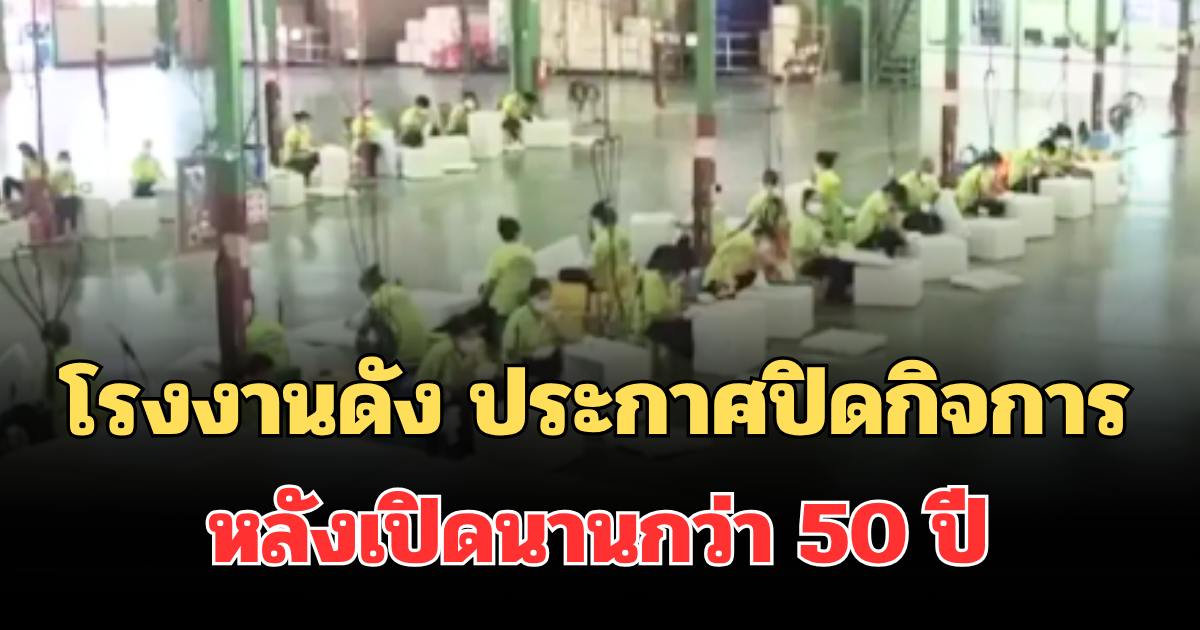 ไปไม่รอด! โรงงานดัง ประกาศปิดกิจการ หลังเปิดนานกว่า 50 ปี