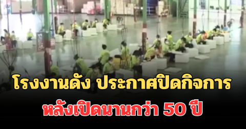 ไปไม่รอด! โรงงานดัง ประกาศปิดกิจการ หลังเปิดนานกว่า 50 ปี