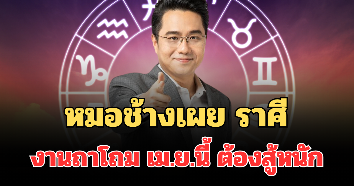 เหนื่อยหน่อยนะ! หมอช้างเผย ราศี งานถาโถม เม.ย.นี้ ต้องสู้หนัก