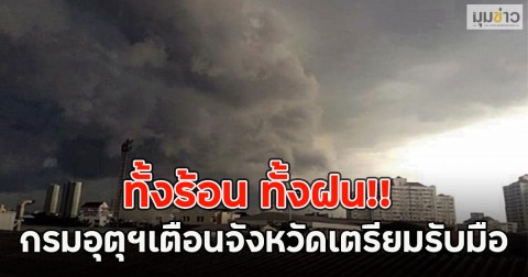 ทั้งร้อน ทั้งฝน!! กรมอุตุฯเตือนจังหวัดเตรียมรับมือ