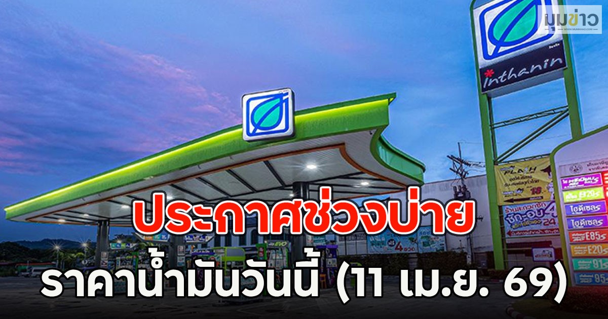 ประกาศช่วงบ่าย ราคาน้ำมันวันนี้ (11 เม.ย. 69)