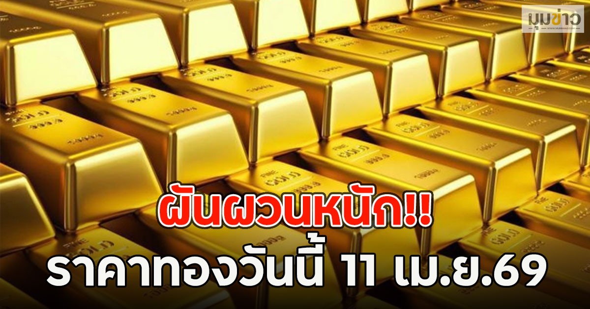 ผันผวนหนัก!! ราคาทองวันนี้ 11 เม.ย.69