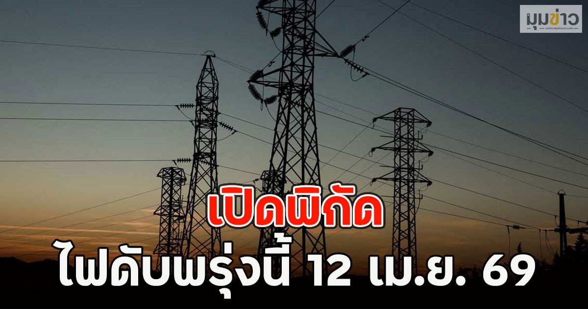 เปิดพิกัด ไฟดับพรุ่งนี้  12 เม.ย. 69