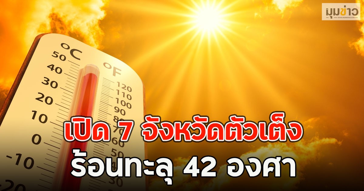เปิด 7 จังหวัดตัวเต็ง ร้อนทะลุ 42 องศา