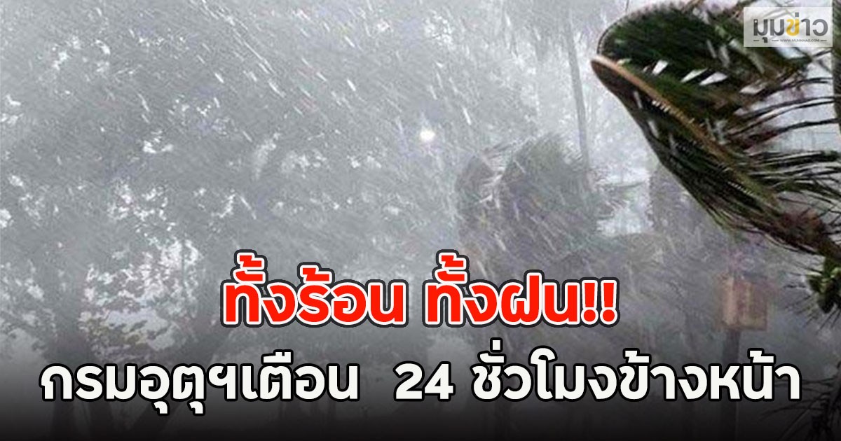 ทั้งร้อน ทั้งฝน!! กรมอุตุฯเตือน  24 ชั่วโมงข้างหน้า